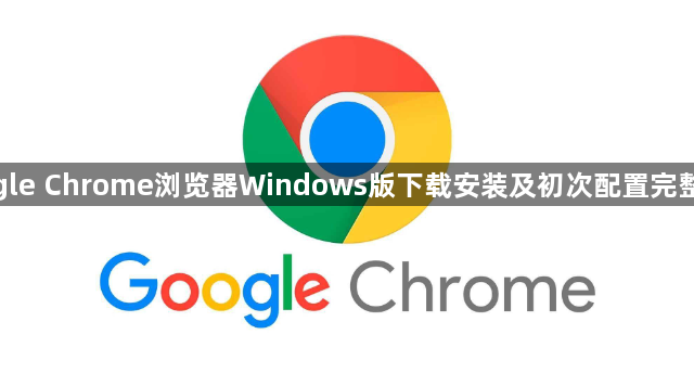 google Chrome浏览器Windows版下载安装及初次配置完整流程1