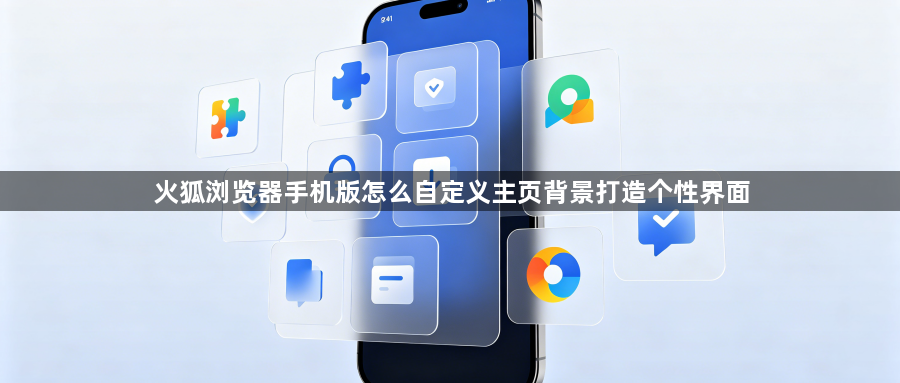 火狐浏览器手机版怎么自定义主页背景打造个性界面1
