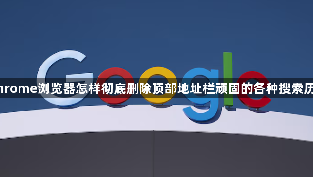 Chrome浏览器怎样彻底删除顶部地址栏顽固的各种搜索历史1