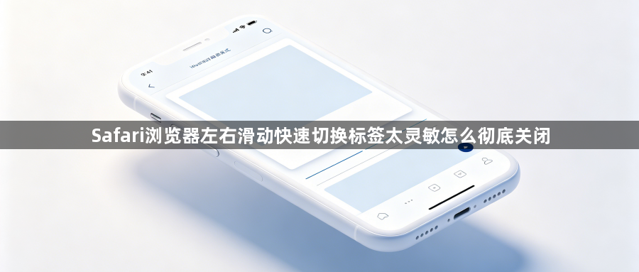 Safari浏览器左右滑动快速切换标签太灵敏怎么彻底关闭1