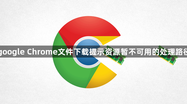 google Chrome文件下载提示资源暂不可用的处理路径1