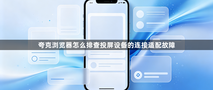 夸克浏览器怎么排查投屏设备的连接适配故障1
