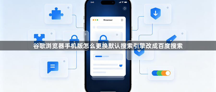 谷歌浏览器手机版怎么更换默认搜索引擎改成百度搜索1