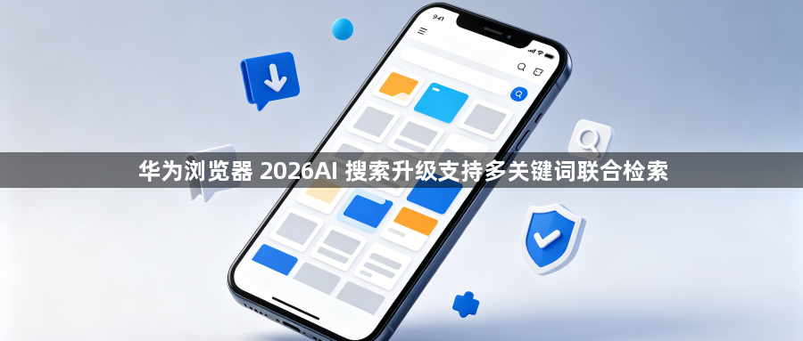 华为浏览器 2026AI 搜索升级支持多关键词联合检索1