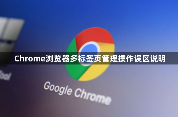 Chrome浏览器多标签页管理操作误区说明1