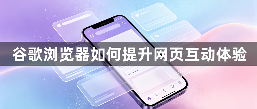 谷歌浏览器如何提升网页互动体验1