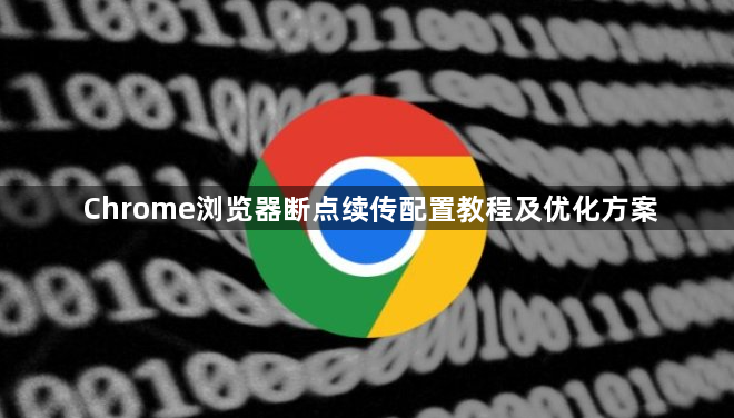 Chrome浏览器断点续传配置教程及优化方案1