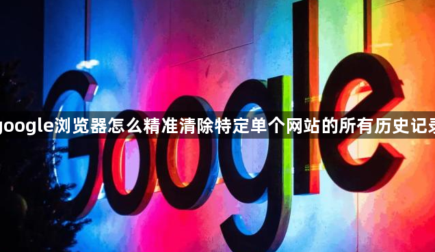 google浏览器怎么精准清除特定单个网站的所有历史记录1