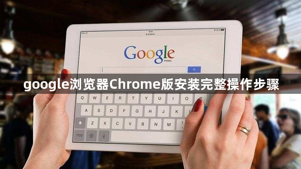 google浏览器Chrome版安装完整操作步骤1