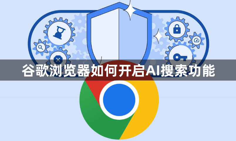 谷歌浏览器如何开启AI搜索功能1