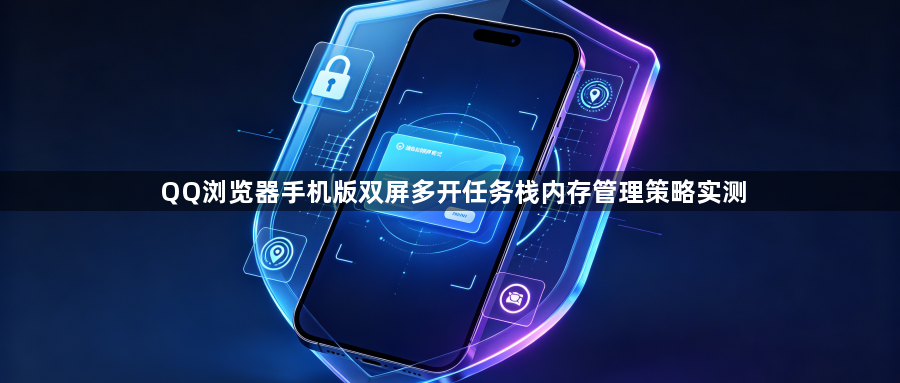 QQ浏览器手机版双屏多开任务栈内存管理策略实测1
