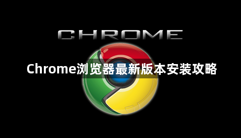 Chrome浏览器最新版本安装攻略1