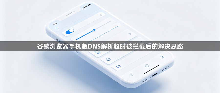 谷歌浏览器手机版DNS解析超时被拦截后的解决思路1