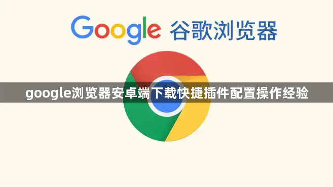 google浏览器安卓端下载快捷插件配置操作经验1