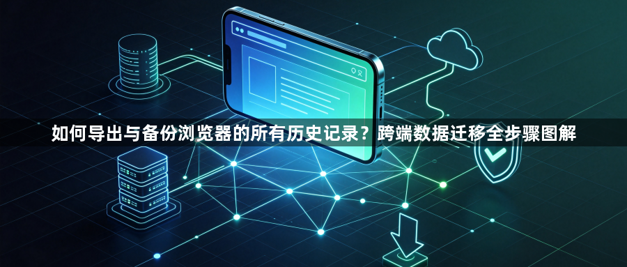 如何导出与备份浏览器的所有历史记录？跨端数据迁移全步骤图解1