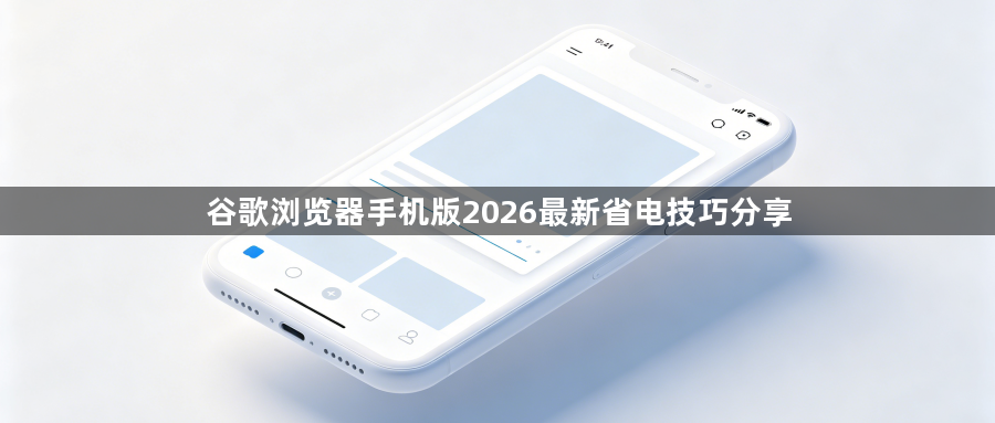 谷歌浏览器手机版2026最新省电技巧分享1