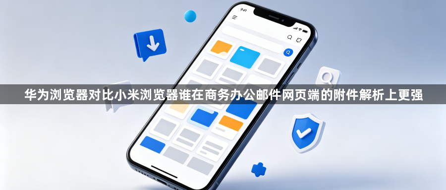 华为浏览器对比小米浏览器谁在商务办公邮件网页端的附件解析上更强1