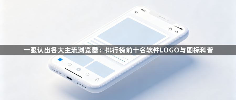 一眼认出各大主流浏览器：排行榜前十名软件LOGO与图标科普1