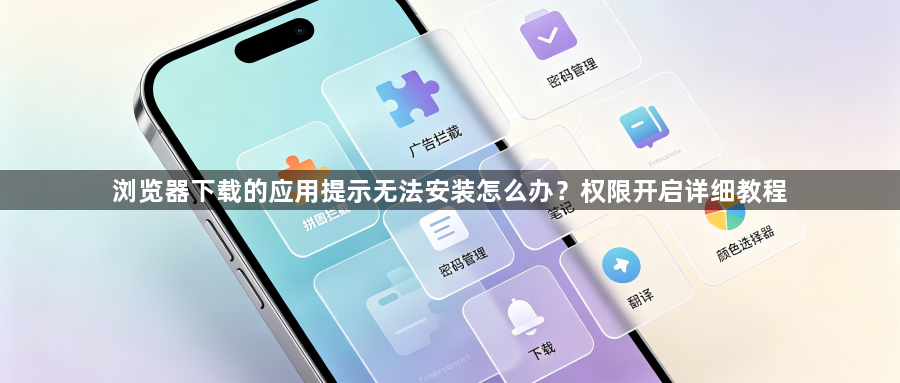 浏览器下载的应用提示无法安装怎么办？权限开启详细教程1