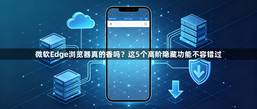 微软Edge浏览器真的香吗？这5个高阶隐藏功能不容错过1