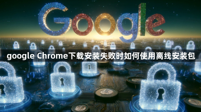 google Chrome下载安装失败时如何使用离线安装包1