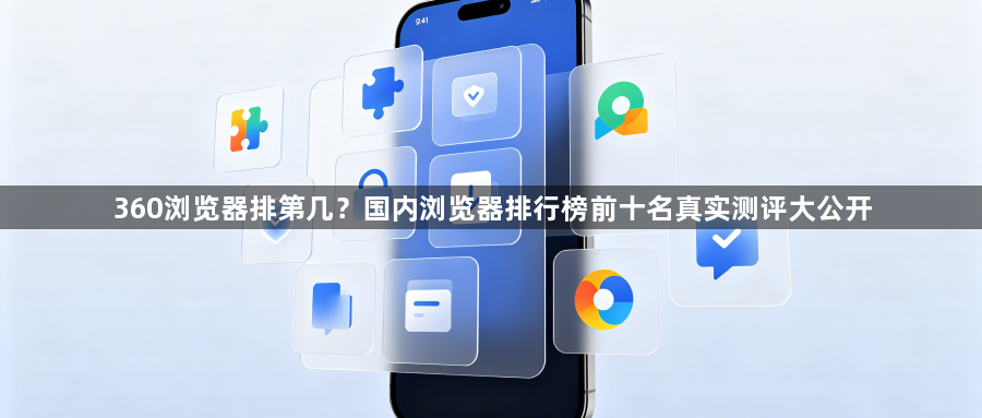 360浏览器排第几?国内浏览器排行榜前十名真实测评大公开1