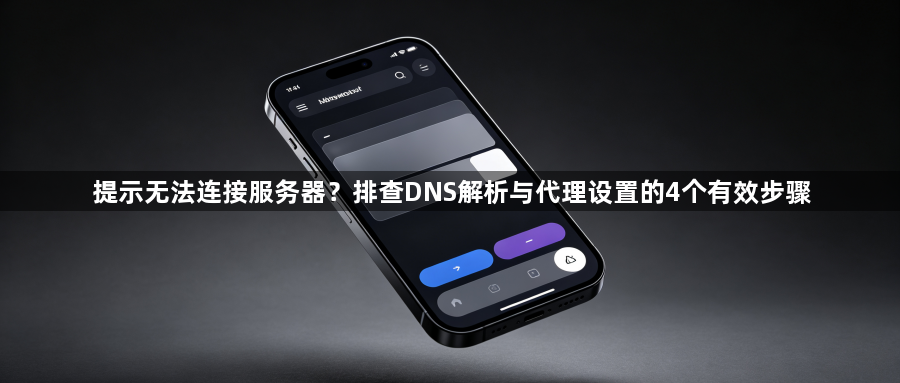 提示无法连接服务器?排查DNS解析与代理设置的4个有效步骤1