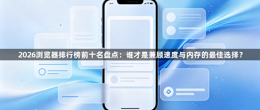 2026浏览器排行榜前十名盘点：谁才是兼顾速度与内存的最佳选择？1