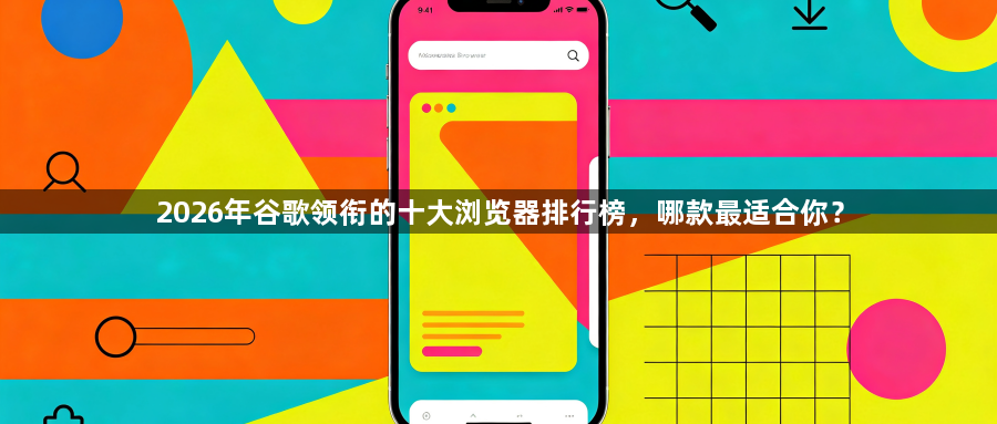 2026年谷歌领衔的十大浏览器排行榜,哪款最适合你?1
