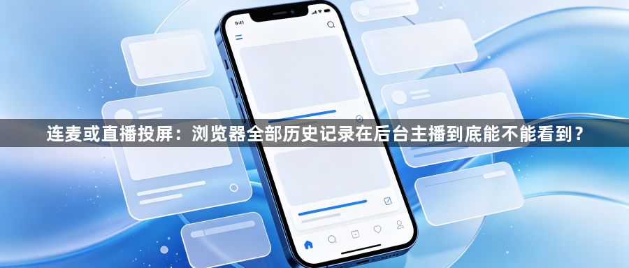 连麦或直播投屏：浏览器全部历史记录在后台主播到底能不能看到？1