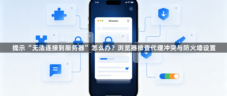 提示“无法连接到服务器”怎么办?浏览器排查代理冲突与防火墙设置1
