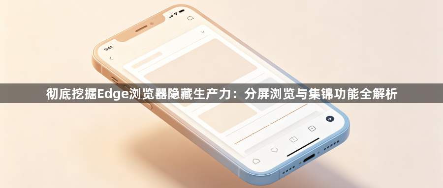 彻底挖掘Edge浏览器隐藏生产力:分屏浏览与集锦功能全解析1