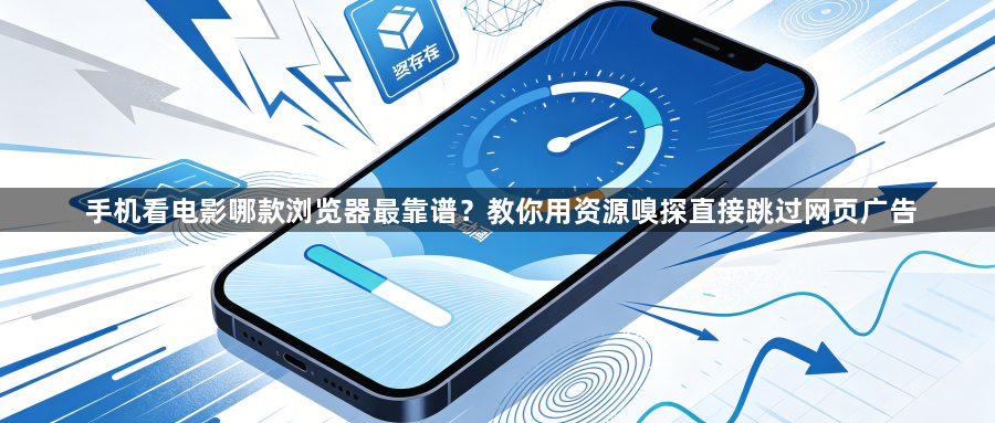 手机看电影哪款浏览器最靠谱?教你用资源嗅探直接跳过网页广告1