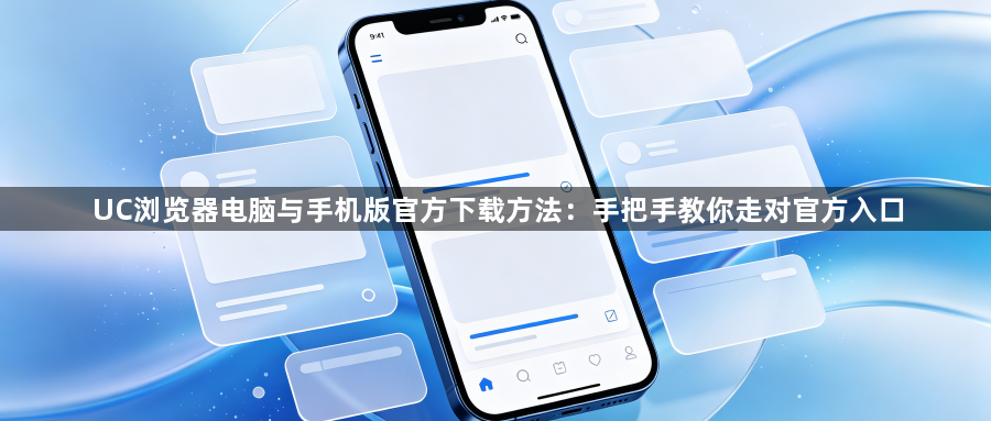 UC浏览器电脑与手机版官方下载方法：手把手教你走对官方入口1