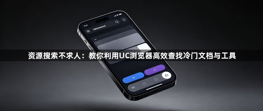 资源搜索不求人：教你利用UC浏览器高效查找冷门文档与工具1