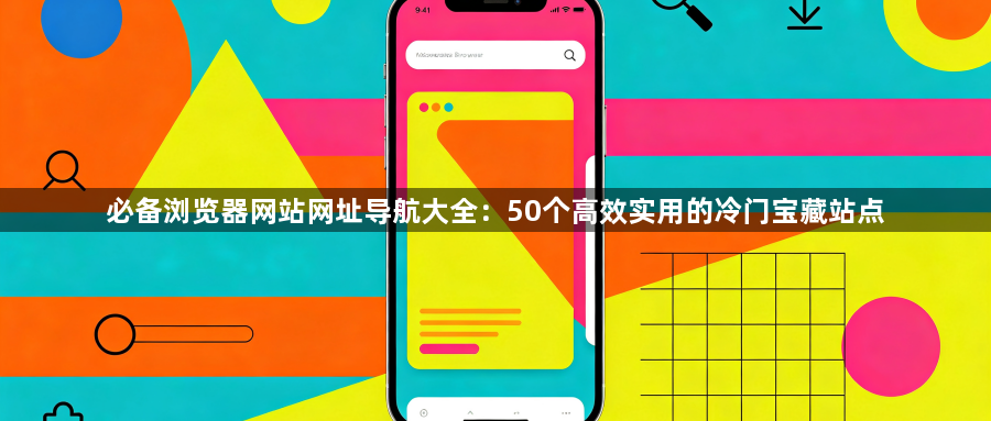 必备浏览器网站网址导航大全：50个高效实用的冷门宝藏站点1