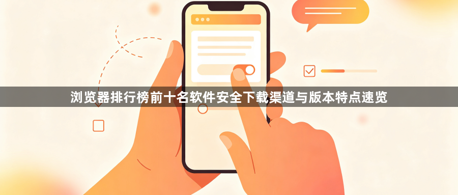 浏览器排行榜前十名软件安全下载渠道与版本特点速览1