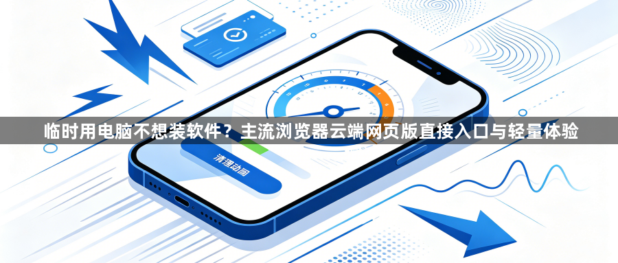 临时用电脑不想装软件？主流浏览器云端网页版直接入口与轻量体验1