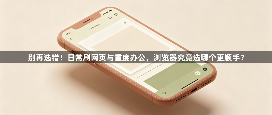 别再选错!日常刷网页与重度办公,浏览器究竟选哪个更顺手?1