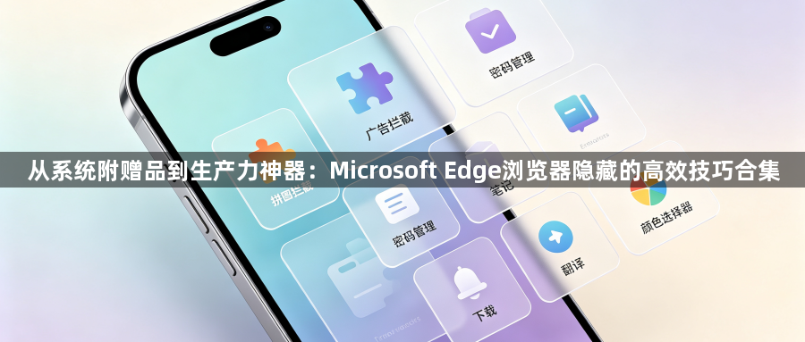 从系统附赠品到生产力神器:Microsoft Edge浏览器隐藏的高效技巧合集1
