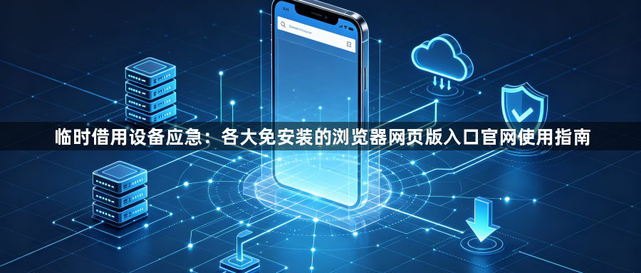 临时借用设备应急:各大免安装的浏览器网页版入口官网使用指南1