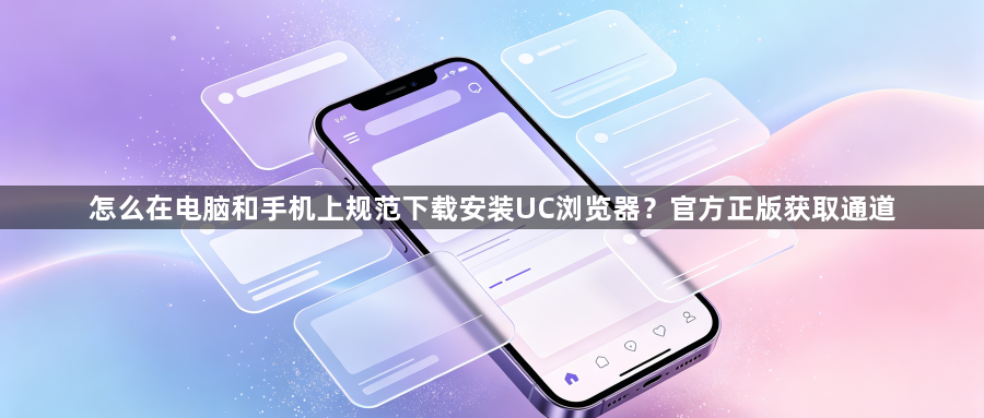 怎么在电脑和手机上规范下载安装UC浏览器?官方正版获取通道1