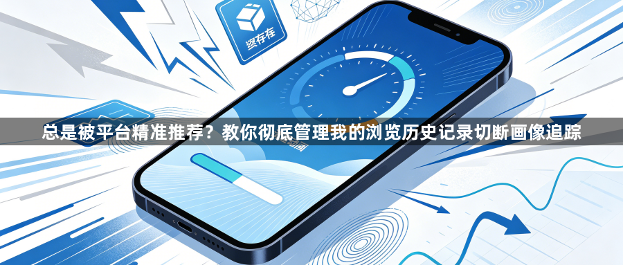 总是被平台精准推荐？教你彻底管理我的浏览历史记录切断画像追踪1