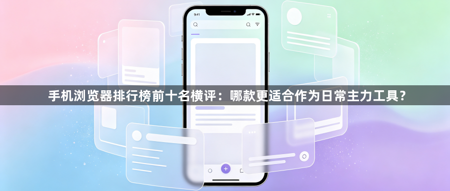 手机浏览器排行榜前十名横评:哪款更适合作为日常主力工具?1