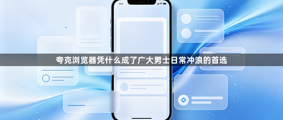 夸克浏览器凭什么成了广大男士日常冲浪的首选1